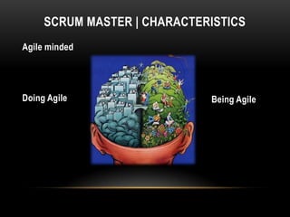 SCRUM MASTER | CHARACTERISTICS
Agile minded




Doing Agile                  Being Agile
 