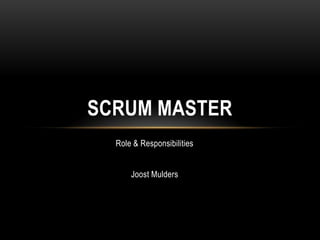 SCRUM MASTER
  Role & Responsibilities


      Joost Mulders
 