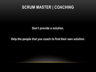 SCRUM MASTER | COACHING



                Don’t provide a solution.


Help the people that you coach to find their own so...