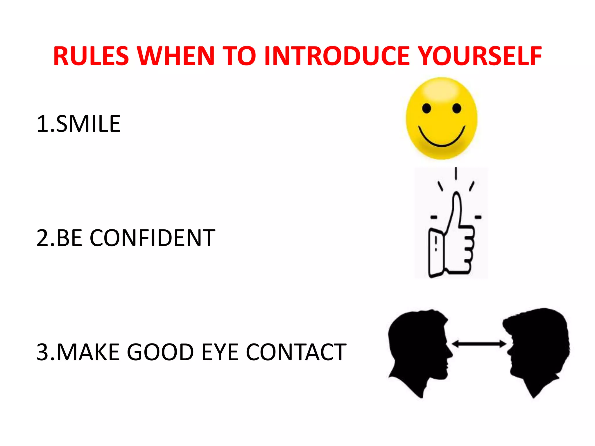 RULES WHEN TO INTRODUCE YOURSELF
1.SMILE
2.BE CONFIDENT
3.MAKE GOOD EYE CONTACT
 