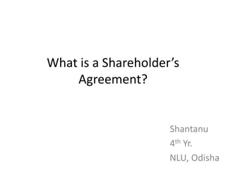 What is a Shareholder’s
    Agreement?


                     Shantanu
                     4th Yr.
                     NLU, Odisha
 