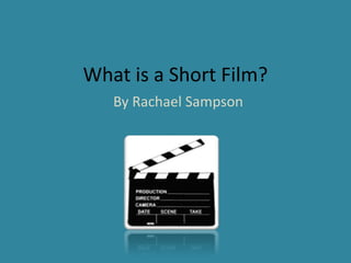 What is a Short Film? 
By Rachael Sampson 
 