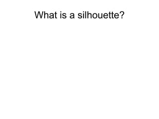 What is a silhouette?
 