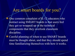 Are smart boards for you?   <ul><li>One common complaint of K-12 educators who instruct using SMART boards is that users f...
