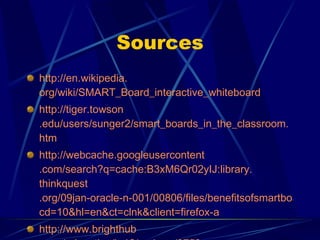 Sources <ul><li>http://en. wikipedia . org/wiki/SMART_Board_interactive_whiteboard </li></ul><ul><li>http://tiger. towson ...