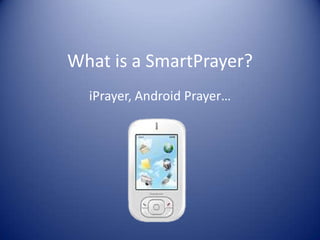 What is a SmartPrayer?
  iPrayer, Android Prayer…
 