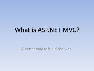 What is ASP.NET MVC?

  A better way to build the web.
 