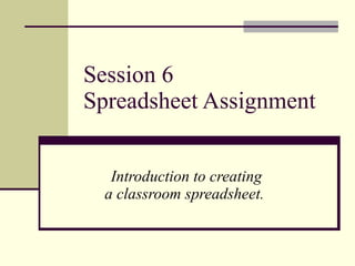 Session 6 Spreadsheet Assignment  Introduction to creating a classroom spreadsheet.  