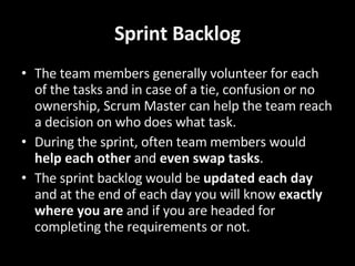 Sprint Backlog <ul><li>The team members generally volunteer for each of the tasks and in case of a tie, confusion or no ow...
