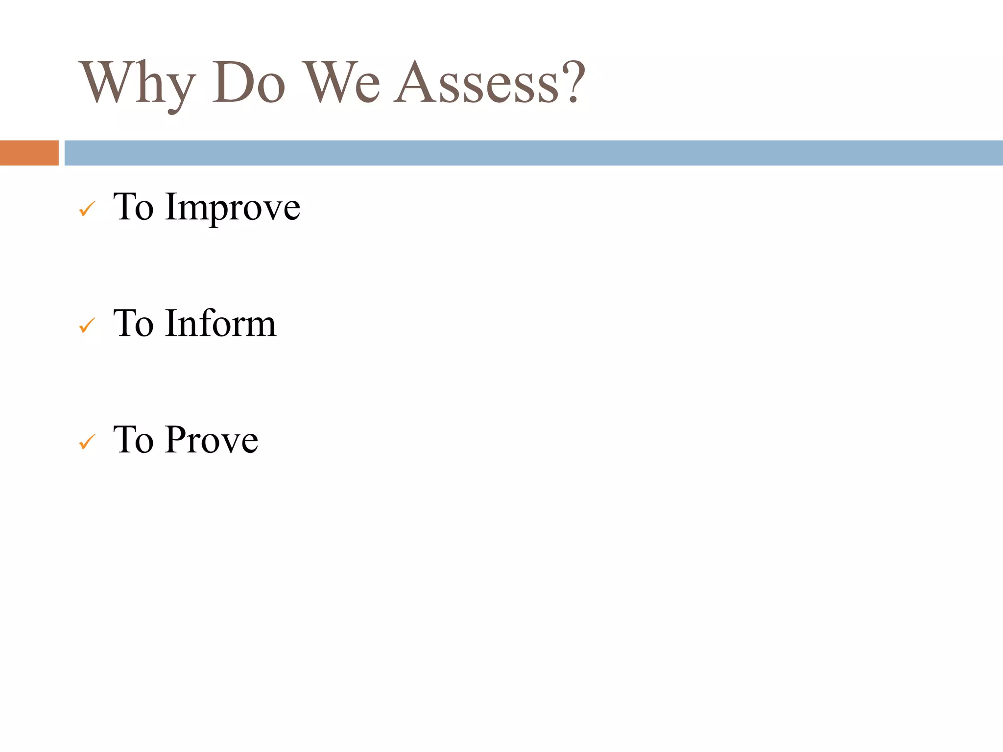 Why Do We Assess?
   To Improve

   To Inform

   To Prove
 