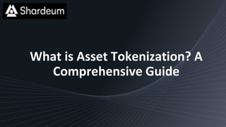 What is Asset Tokenization? A
Comprehensive Guide
 