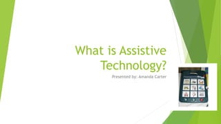 What is Assistive
Technology?
Presented by: Amanda Carter
 