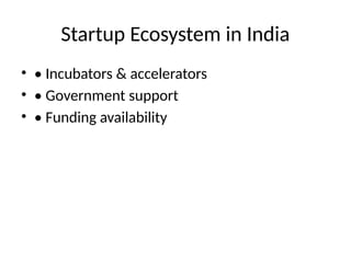 Startup Ecosystem in India
• • Incubators & accelerators
• • Government support
• • Funding availability
 