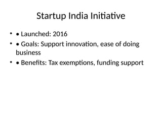 Startup India Initiative
• • Launched: 2016
• • Goals: Support innovation, ease of doing
business
• • Benefits: Tax exemptions, funding support
 