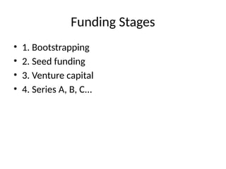 Funding Stages
• 1. Bootstrapping
• 2. Seed funding
• 3. Venture capital
• 4. Series A, B, C...
 