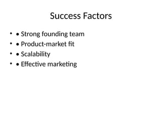 Success Factors
• • Strong founding team
• • Product-market fit
• • Scalability
• • Effective marketing
 