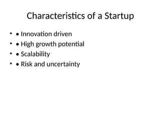 Characteristics of a Startup
• • Innovation driven
• • High growth potential
• • Scalability
• • Risk and uncertainty
 