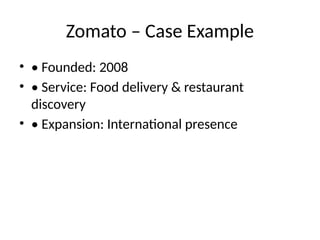 Zomato – Case Example
• • Founded: 2008
• • Service: Food delivery & restaurant
discovery
• • Expansion: International presence
 