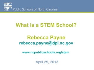 What is a STEM School?
Rebecca Payne
rebecca.payne@dpi.nc.gov
www.ncpublicschools.org/stem
April 25, 2013
 