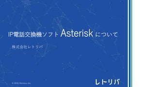 IP電話交換機ソフト Asterisk について
株式会社レトリバ
© 2018, Retrieva, Inc.
 