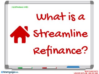 What is a
Streamline
Refinance?
MORTGAGE.INFO
MORTGAGE.INFO
LENDER HOTLINE: 888-581-5008
 
