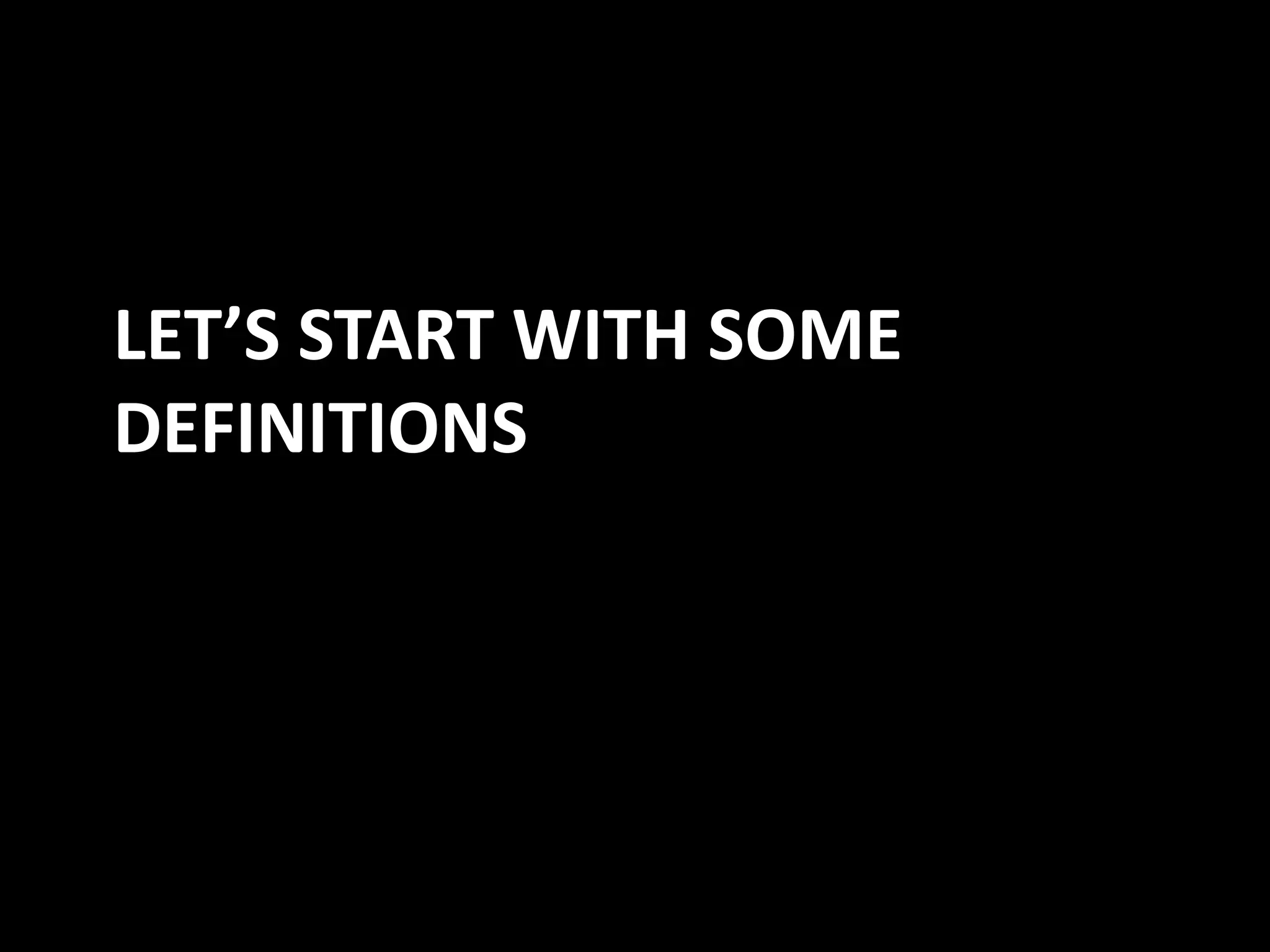 LET’S START WITH SOME
DEFINITIONS
 