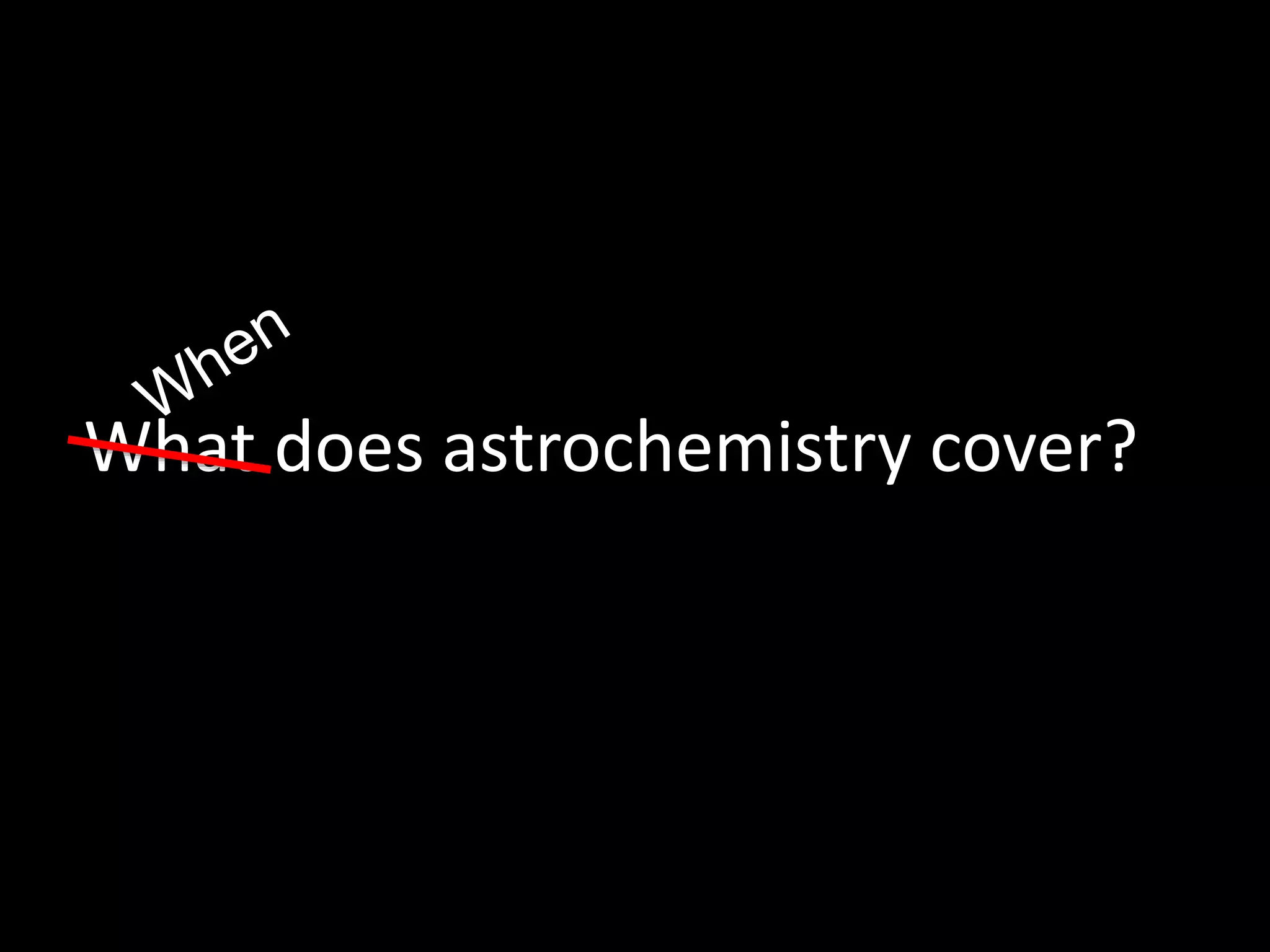 What does astrochemistry cover?
 