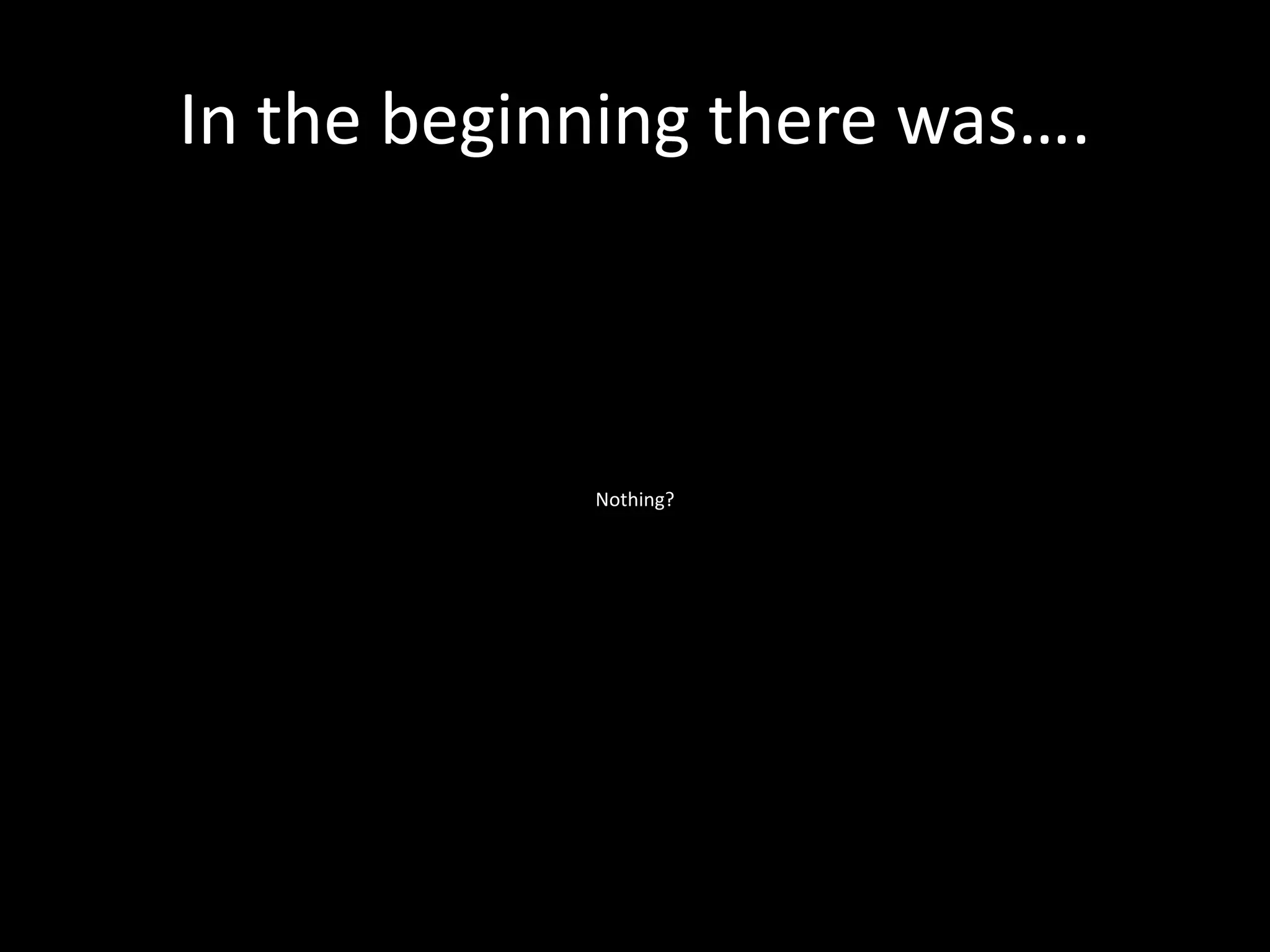 In the beginning there was….
Nothing?
 