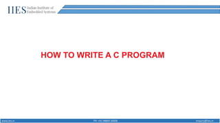 www.iies.in PH: +91 98869 20008 enquiry@iies.in
HOW TO WRITE A C PROGRAM
 