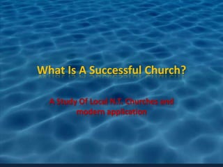 What Is A Successful Church?

  A Study Of Local N.T. Churches and
         modern application
 