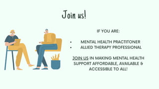 MENTAL HEALTH PRACTITONER
ALLIED THERAPY PROFESSIONAL
IF YOU ARE:
JOIN US IN MAKING MENTAL HEALTH
SUPPORT AFFORDABLE, AVAILABLE &
ACCESSIBLE TO ALL!
Join us!
 