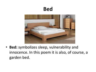 Bed

• Bed: symbolizes sleep, vulnerability and
innocence. In this poem it is also, of course, a
garden bed.

 