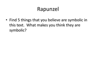 Rapunzel
• Find 5 things that you believe are symbolic in
this text. What makes you think they are
symbolic?

 