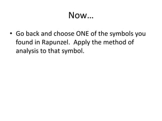 Now…
• Go back and choose ONE of the symbols you
found in Rapunzel. Apply the method of
analysis to that symbol.

 