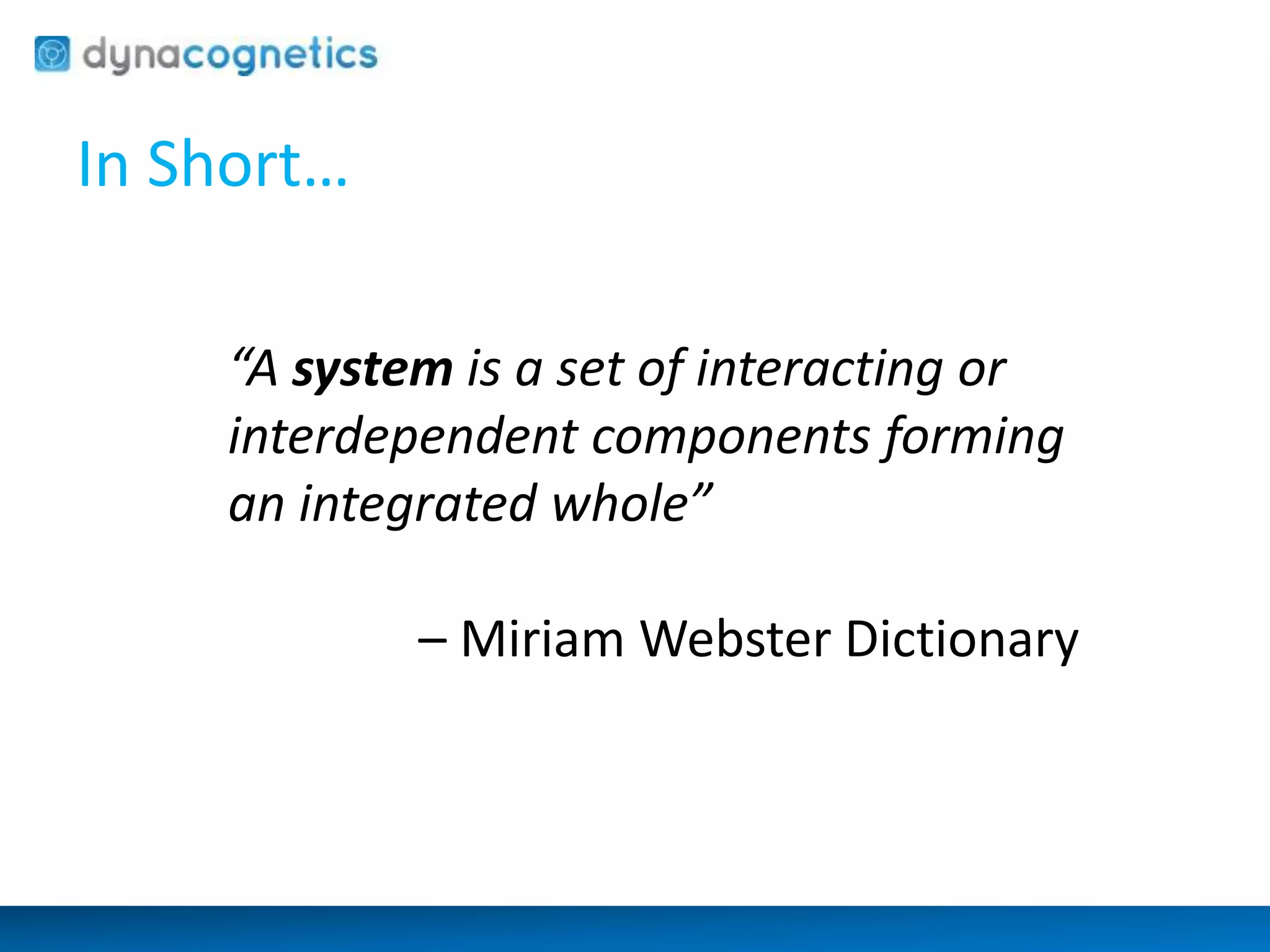 In Short… 
“A system is a set of interacting or 
interdependent components forming 
an integrated whole” 
– Miriam Webster Dictionary 
 
