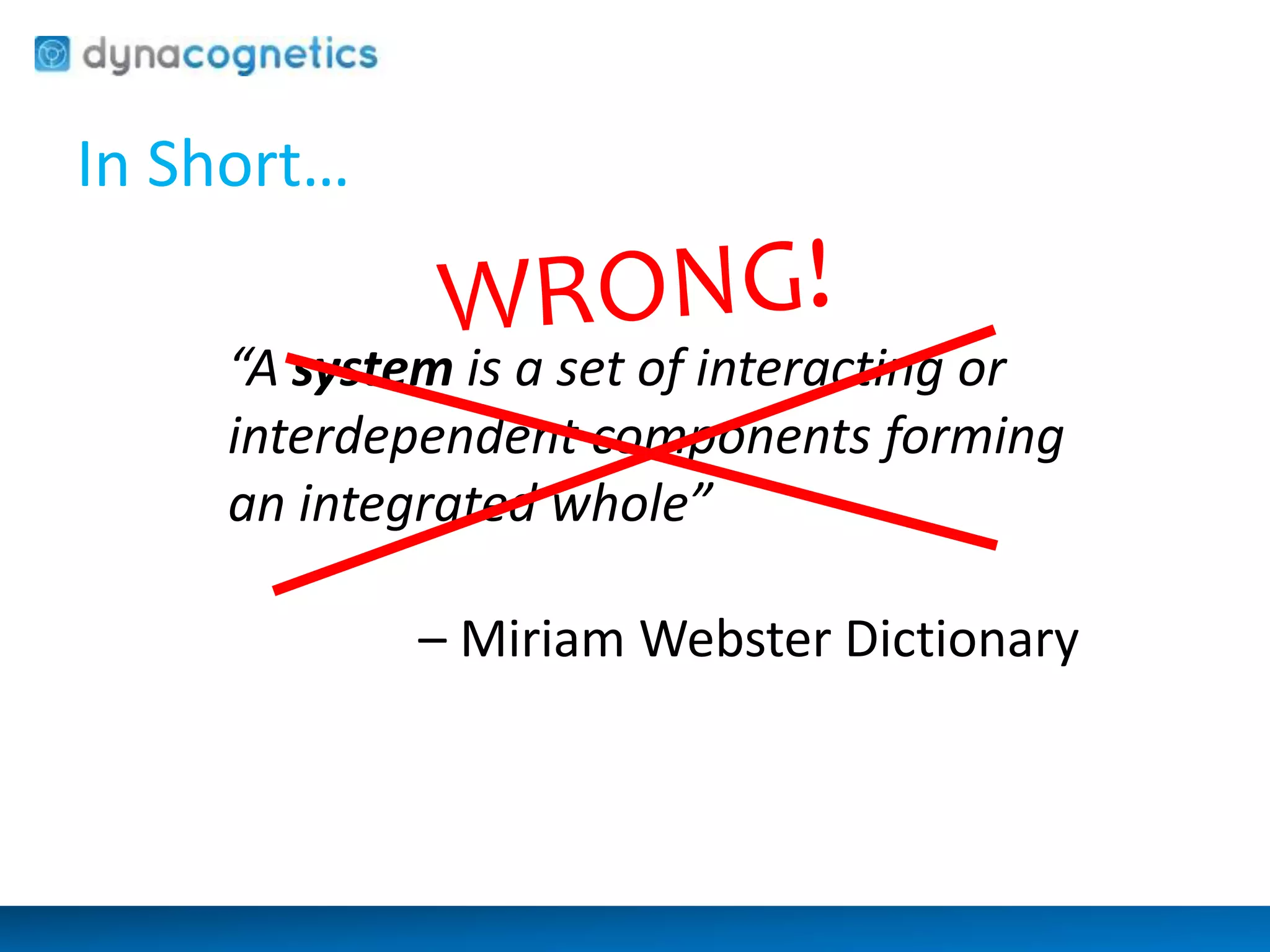 In Short… 
“A system is a set of interacting or 
interdependent components forming 
an integrated whole” 
– Miriam Webster Dictionary 
 