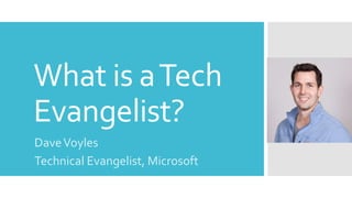 What is aTech
Evangelist?
DaveVoyles
Technical Evangelist, Microsoft
 