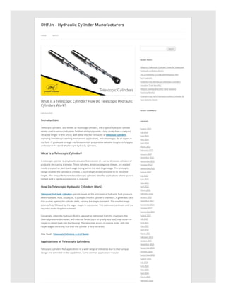 What is a Telescopic Cylinder? How Do Telescopic Hydraulic
Cylinders Work?
Leave a reply
Introduction:
Telescopic cylinders, also known as multistage cylinders, are a type of hydraulic cylinder
widely used in various industries for their ability to provide a long stroke from a compact
retracted length. In this article, we’ll delve into the intricacies of telescopic cylinders,
exploring their design, working mechanism, applications, and advantages. As an expert in
the field, I’ll guide you through the fundamentals and provide valuable insights to help you
understand the world of telescopic hydraulic cylinders.
What is a Telescopic Cylinder?
A telescopic cylinder is a hydraulic actuator that consists of a series of nested cylinders of
gradually decreasing diameter. These cylinders, known as stages or sleeves, are stacked
inside one another, with each stage sliding within the next larger stage. The telescopic
design enables the cylinder to achieve a much longer stroke compared to its retracted
length. This unique feature makes telescopic cylinders ideal for applications where space is
limited, and a significant extension is required.
How Do Telescopic Hydraulic Cylinders Work?
Telescopic hydraulic cylinders operate based on the principles of hydraulic fluid pressure.
When hydraulic fluid, usually oil, is pumped into the cylinder’s chambers, it generates force
that pushes against the cylinder walls, causing the stages to extend. The smallest stage
extends first, followed by the larger stages in succession. This extension continues until the
required stroke length is achieved.
Conversely, when the hydraulic fluid is released or redirected from the chambers, the
internal pressure decreases, and external forces (such as gravity or a load) may cause the
stages to retract back into the housing. The retraction occurs in reverse order, with the
larger stages retracting first until the cylinder is fully retracted.
Also Read:- Telescopic Cylinders: A Brief Guide
Applications of Telescopic Cylinders:
Telescopic cylinders find applications in a wide range of industries due to their unique
design and extended stroke capabilities. Some common applications include:
Search
RECENT POSTS
What is a Telescopic Cylinder? How Do Telescopic
Hydraulic Cylinders Work?
Top 5 Hydraulic Cylinder Maintenance Tips
for Longevity
Exploring the Marvels of Telescopic Cylinders:
Unveiling Their Benefits
What Is Tapping Machine? How Tapping
Machine Works?
Choosing the Right Clamping Locking Cylinder for
Your Specific Needs
RECENT COMMENTS
ARCHIVES
August 2023
July 2023
June 2023
May 2023
April 2023
March 2023
February 2023
January 2023
December 2022
November 2022
October 2022
September 2022
August 2022
July 2022
June 2022
May 2022
April 2022
March 2022
February 2022
January 2022
December 2021
November 2021
October 2021
September 2021
August 2021
July 2021
June 2021
May 2021
April 2021
March 2021
February 2021
January 2021
December 2020
November 2020
October 2020
September 2020
August 2020
July 2020
June 2020
May 2020
April 2020
March 2020
February 2020
DHF.in – Hydraulic Cylinder Manufacturers
HOME ABOUT
 