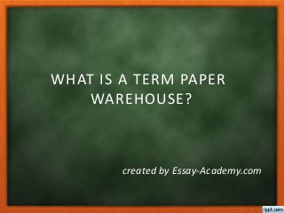 WHAT IS A TERM PAPER
WAREHOUSE?
created by Essay-Academy.com
 