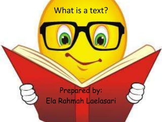 What is a text? 
Prepared by: 
Ela Rahmah Laelasari 
 