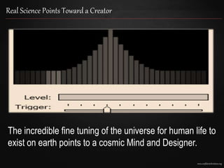 www.confidentchristians.org
Real Science Points Toward a Creator
The incredible fine tuning of the universe for human life to
exist on earth points to a cosmic Mind and Designer.
 