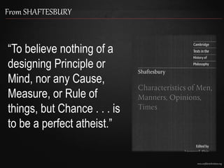 www.confidentchristians.org
From SHAFTESBURY
“To believe nothing of a
designing Principle or
Mind, nor any Cause,
Measure, or Rule of
things, but Chance . . . is
to be a perfect atheist.”
 
