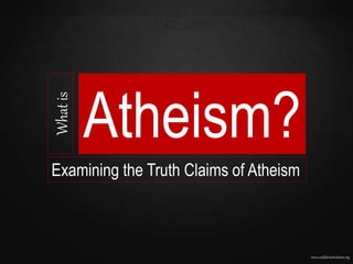 www.confidentchristians.org
Whatis
Atheism?
Examining the Truth Claims of Atheism
 