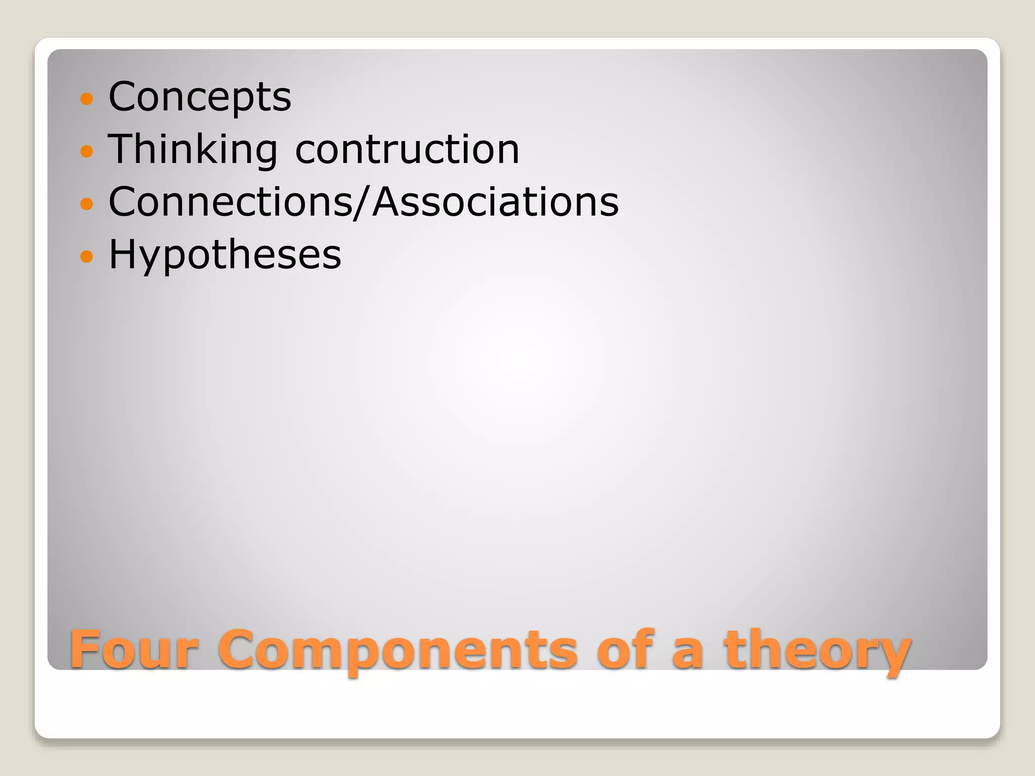Four Components of a theory
 Concepts
 Thinking contruction
 Connections/Associations
 Hypotheses
 
