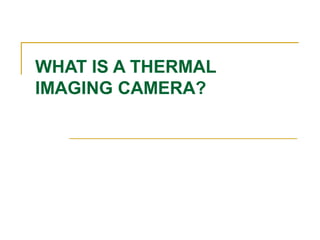 WHAT IS A THERMAL
IMAGING CAMERA?
 