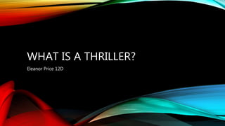 WHAT IS A THRILLER?
Eleanor Price 12D
 