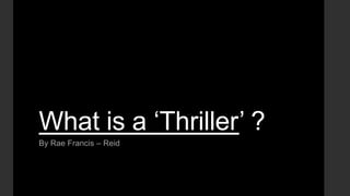 What is a „Thriller‟ ?
By Rae Francis – Reid

 