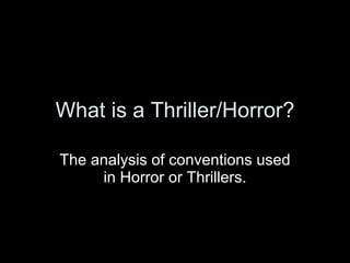 What is a Thriller/Horror? The analysis of conventions used in Horror or Thrillers. 