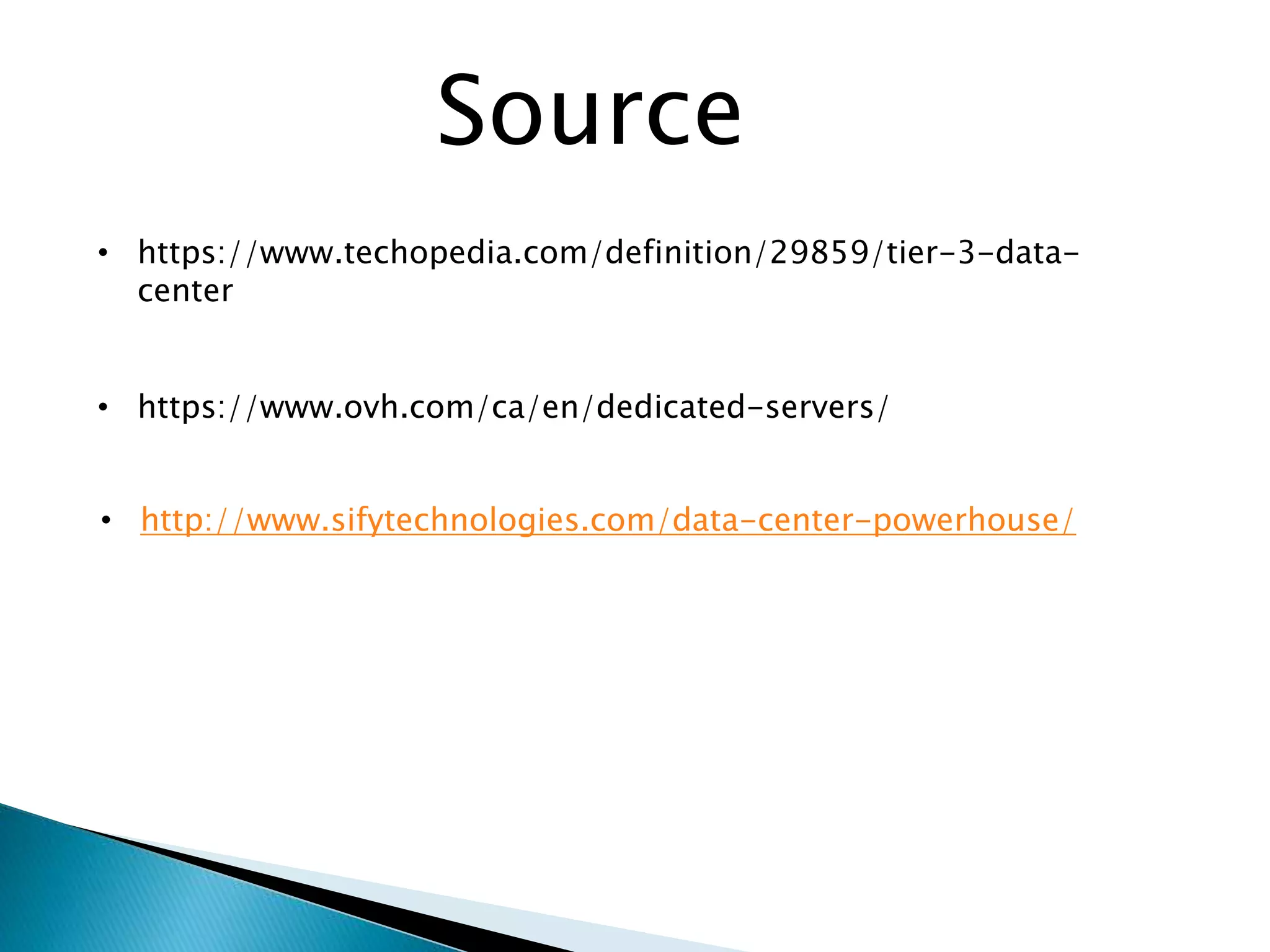 Source
• https://www.techopedia.com/definition/29859/tier-3-data-
center
• https://www.ovh.com/ca/en/dedicated-servers/
• http://www.sifytechnologies.com/data-center-powerhouse/