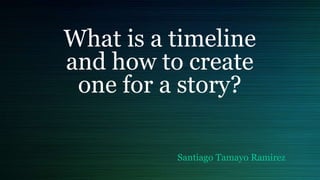 What is a timeline
and how to create
one for a story?
Santiago Tamayo Ramirez
 